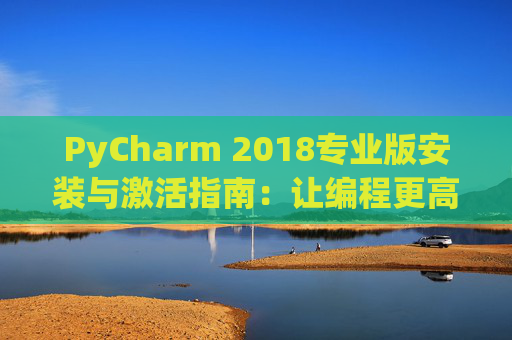 PyCharm 2018专业版安装与激活指南：让编程更高效